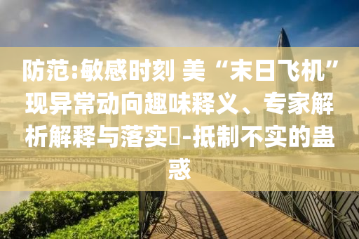 防范:敏感時刻 美“末日飛機”現(xiàn)異常動向趣味釋義、專家解析解釋與落實?-抵制不實的蠱惑