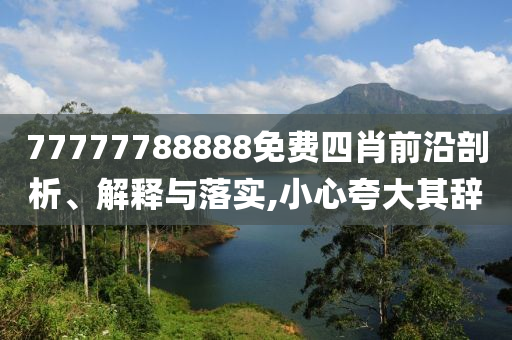 77777788888免費(fèi)四肖前沿剖析、解釋與落實(shí),小心夸大其辭