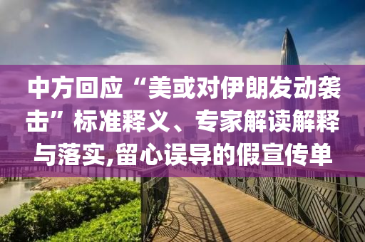 中方回應(yīng)“美或?qū)σ晾拾l(fā)動襲擊”標(biāo)準(zhǔn)釋義、專家解讀解釋與落實(shí),留心誤導(dǎo)的假宣傳單