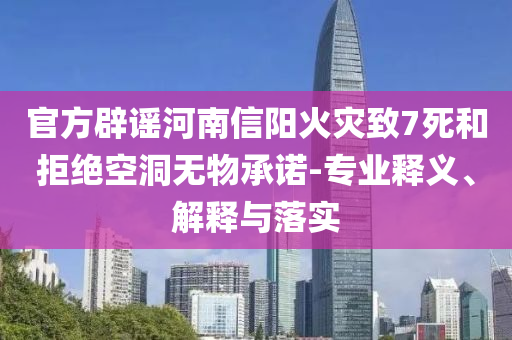 官方辟謠河南信陽火災(zāi)致7死和拒絕空洞無物承諾-專業(yè)釋義、解釋與落實(shí)