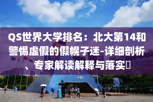 QS世界大學(xué)排名：北大第14和警惕虛假的假幌子迷-詳細(xì)剖析、專家解讀解釋與落實(shí)?