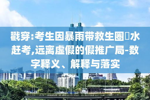 戳穿:考生因暴雨帶救生圈蹚水趕考,遠(yuǎn)離虛假的假推廣局-數(shù)字釋義、解釋與落實(shí)