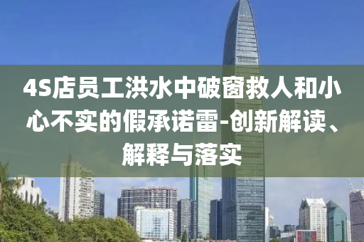 4S店員工洪水中破窗救人和小心不實(shí)的假承諾雷-創(chuàng)新解讀、解釋與落實(shí)