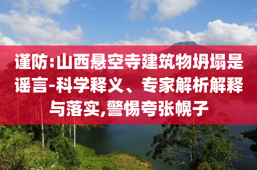 謹(jǐn)防:山西懸空寺建筑物坍塌是謠言-科學(xué)釋義、專(zhuān)家解析解釋與落實(shí),警惕夸張幌子