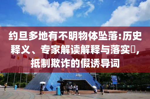 約旦多地有不明物體墜落:歷史釋義、專(zhuān)家解讀解釋與落實(shí)?,抵制欺詐的假誘導(dǎo)詞