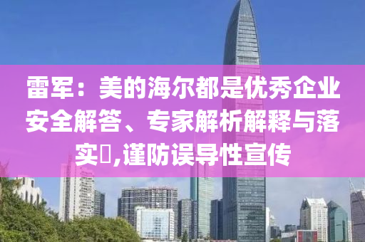 雷軍：美的海爾都是優(yōu)秀企業(yè)安全解答、專家解析解釋與落實(shí)?,謹(jǐn)防誤導(dǎo)性宣傳