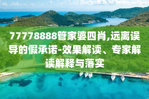 77778888管家婆四肖,遠離誤導(dǎo)的假承諾-效果解讀、專家解讀解釋與落實