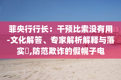 菲央行行長：干預(yù)比索沒有用-文化解答、專家解析解釋與落實?,防范欺詐的假幌子電