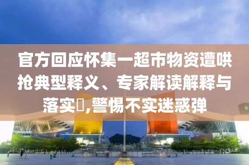 官方回應(yīng)懷集一超市物資遭哄搶典型釋義、專(zhuān)家解讀解釋與落實(shí)?,警惕不實(shí)迷惑彈