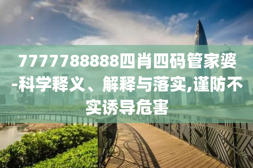 7777788888四肖四碼管家婆-科學(xué)釋義、解釋與落實,謹防不實誘導(dǎo)危害