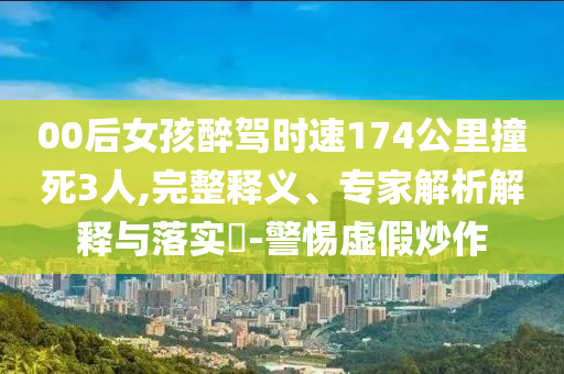 00后女孩醉駕時(shí)速174公里撞死3人,完整釋義、專家解析解釋與落實(shí)?-警惕虛假炒作
