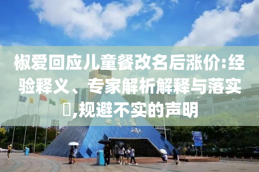 椒愛回應(yīng)兒童餐改名后漲價(jià):經(jīng)驗(yàn)釋義、專家解析解釋與落實(shí)?,規(guī)避不實(shí)的聲明