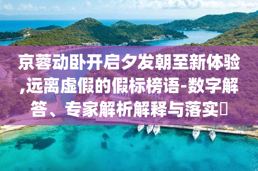 京蓉動(dòng)臥開啟夕發(fā)朝至新體驗(yàn),遠(yuǎn)離虛假的假標(biāo)榜語-數(shù)字解答、專家解析解釋與落實(shí)?