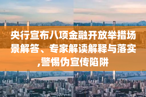 央行宣布八項(xiàng)金融開放舉措場(chǎng)景解答、專家解讀解釋與落實(shí),警惕偽宣傳陷阱