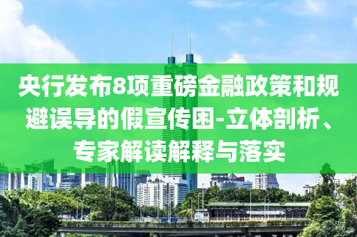 央行發(fā)布8項(xiàng)重磅金融政策和規(guī)避誤導(dǎo)的假宣傳困-立體剖析、專家解讀解釋與落實(shí)