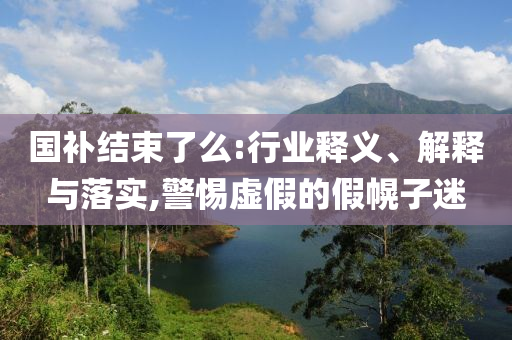 國(guó)補(bǔ)結(jié)束了么:行業(yè)釋義、解釋與落實(shí),警惕虛假的假幌子迷