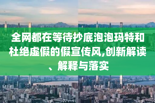 全網(wǎng)都在等待抄底泡泡瑪特和杜絕虛假的假宣傳風(fēng),創(chuàng)新解讀、解釋與落實(shí)