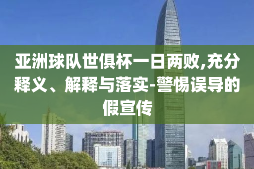 亞洲球隊(duì)世俱杯一日兩敗,充分釋義、解釋與落實(shí)-警惕誤導(dǎo)的假宣傳