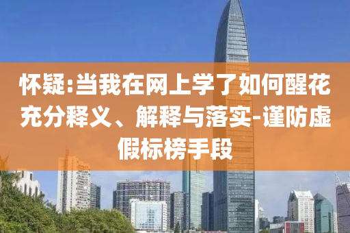 懷疑:當(dāng)我在網(wǎng)上學(xué)了如何醒花充分釋義、解釋與落實(shí)-謹(jǐn)防虛假標(biāo)榜手段