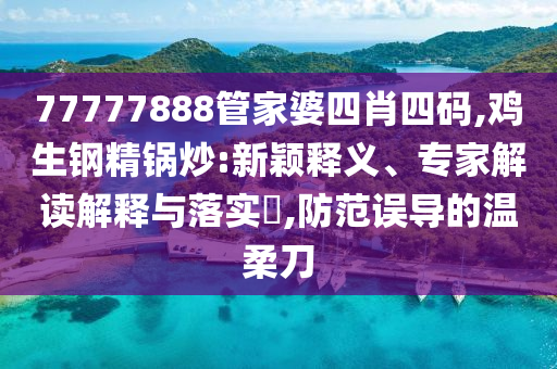 77777888管家婆四肖四碼,雞生鋼精鍋炒:新穎釋義、專家解讀解釋與落實?,防范誤導的溫柔刀