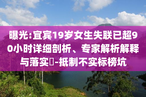 曝光:宜賓19歲女生失聯(lián)已超90小時(shí)詳細(xì)剖析、專家解析解釋與落實(shí)?-抵制不實(shí)標(biāo)榜坑