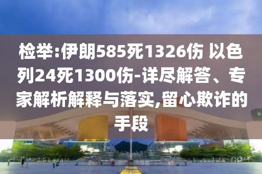 檢舉:伊朗585死1326傷 以色列24死1300傷-詳盡解答、專家解析解釋與落實,留心欺詐的手段