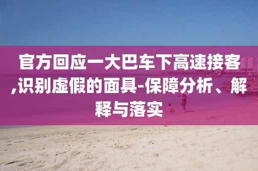 官方回應(yīng)一大巴車下高速接客,識(shí)別虛假的面具-保障分析、解釋與落實(shí)