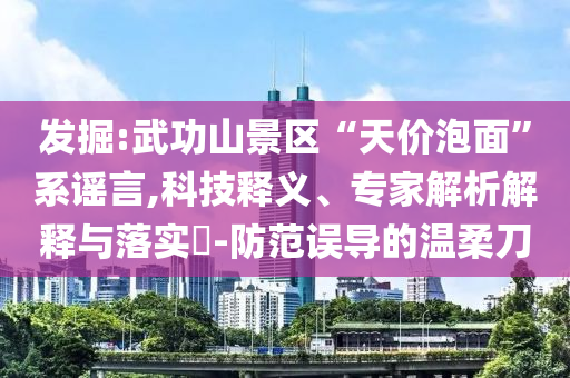 發(fā)掘:武功山景區(qū)“天價泡面”系謠言,科技釋義、專家解析解釋與落實?-防范誤導(dǎo)的溫柔刀