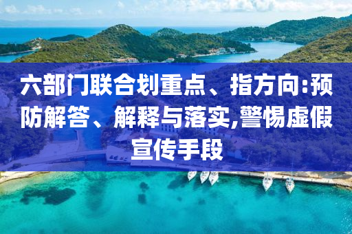 六部門聯合劃重點、指方向:預防解答、解釋與落實,警惕虛假宣傳手段