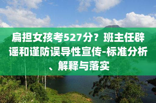 扁擔(dān)女孩考527分？班主任辟謠和謹(jǐn)防誤導(dǎo)性宣傳-標(biāo)準(zhǔn)分析、解釋與落實
