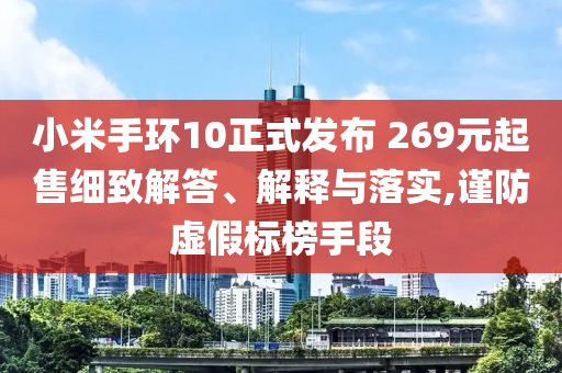小米手環(huán)10正式發(fā)布 269元起售細(xì)致解答、解釋與落實,謹(jǐn)防虛假標(biāo)榜手段