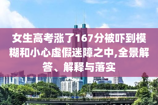 女生高考漲了167分被嚇到模糊和小心虛假迷障之中,全景解答、解釋與落實