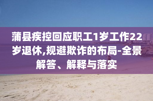 蒲縣疾控回應(yīng)職工1歲工作22歲退休,規(guī)避欺詐的布局-全景解答、解釋與落實
