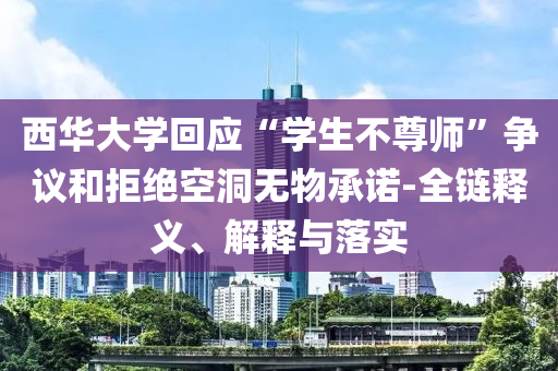 西華大學(xué)回應(yīng)“學(xué)生不尊師”爭議和拒絕空洞無物承諾-全鏈釋義、解釋與落實