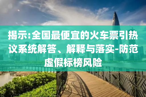 揭示:全國最便宜的火車票引熱議系統(tǒng)解答、解釋與落實-防范虛假標(biāo)榜風(fēng)險