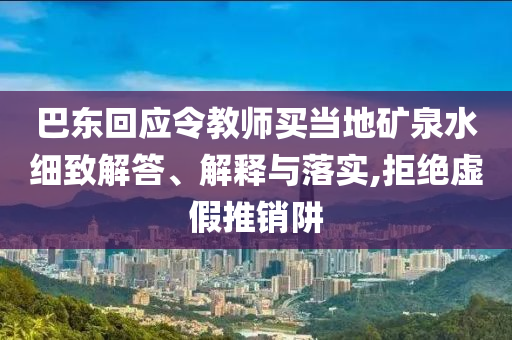 巴東回應(yīng)令教師買當?shù)氐V泉水細致解答、解釋與落實,拒絕虛假推銷阱