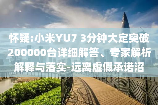 懷疑:小米YU7 3分鐘大定突破200000臺(tái)詳細(xì)解答、專(zhuān)家解析解釋與落實(shí)-遠(yuǎn)離虛假承諾沼