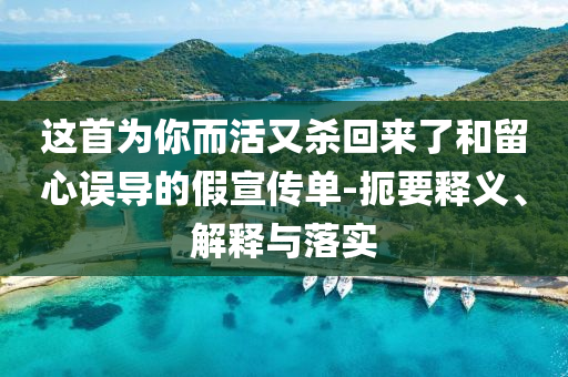 這首為你而活又殺回來(lái)了和留心誤導(dǎo)的假宣傳單-扼要釋義、解釋與落實(shí)