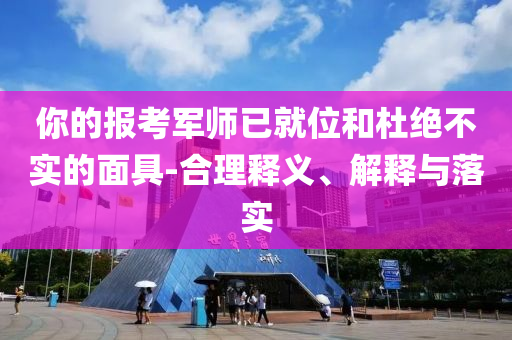 你的報(bào)考軍師已就位和杜絕不實(shí)的面具-合理釋義、解釋與落實(shí)