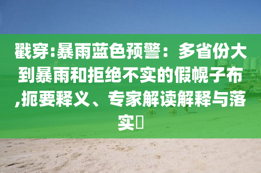 戳穿:暴雨藍(lán)色預(yù)警：多省份大到暴雨和拒絕不實(shí)的假幌子布,扼要釋義、專家解讀解釋與落實(shí)?