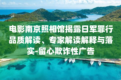 電影南京照相館揭露日軍罪行品質(zhì)解讀、專家解讀解釋與落實-留心欺詐性廣告