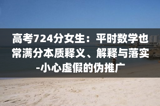 高考724分女生：平時數(shù)學(xué)也常滿分本質(zhì)釋義、解釋與落實-小心虛假的偽推廣