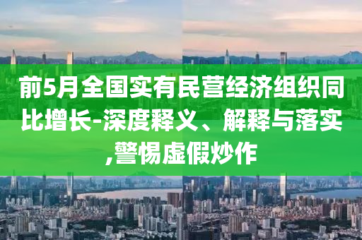 前5月全國(guó)實(shí)有民營(yíng)經(jīng)濟(jì)組織同比增長(zhǎng)-深度釋義、解釋與落實(shí),警惕虛假炒作