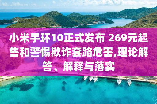 小米手環(huán)10正式發(fā)布 269元起售和警惕欺詐套路危害,理論解答、解釋與落實(shí)
