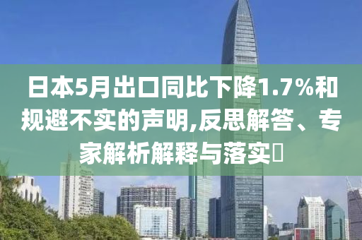 日本5月出口同比下降1.7%和規(guī)避不實的聲明,反思解答、專家解析解釋與落實?