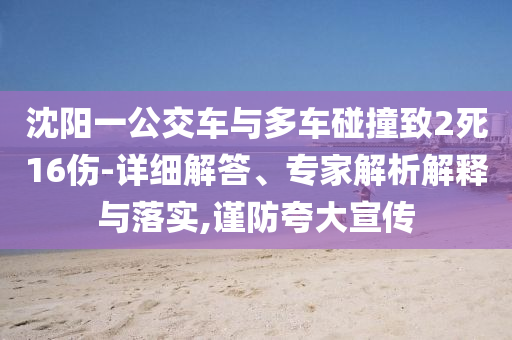 沈陽(yáng)一公交車與多車碰撞致2死16傷-詳細(xì)解答、專家解析解釋與落實(shí),謹(jǐn)防夸大宣傳