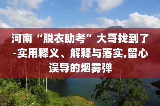 河南“脫衣助考”大哥找到了-實(shí)用釋義、解釋與落實(shí),留心誤導(dǎo)的煙霧彈