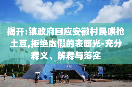 揭開:鎮(zhèn)政府回應(yīng)安徽村民哄搶土豆,拒絕虛假的表面光-充分釋義、解釋與落實(shí)