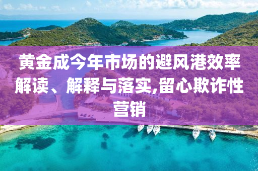 黃金成今年市場的避風港效率解讀、解釋與落實,留心欺詐性營銷