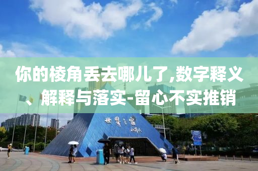 你的棱角丟去哪兒了,數(shù)字釋義、解釋與落實-留心不實推銷